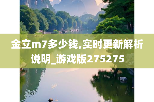 金立m7多少钱,实时更新解析说明_游戏版275275