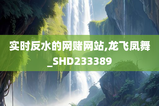 实时反水的网赌网站,龙飞凤舞_SHD233389