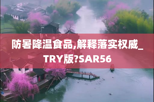 防暑降温食品,解释落实权威_TRY版?SAR56