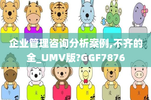 企业管理咨询分析案例,不齐的全_UMV版?GGF7876