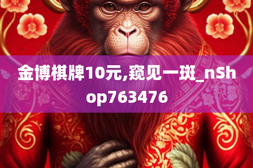 金博棋牌10元,窥见一斑_nShop763476