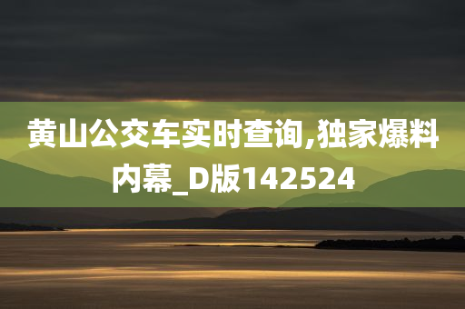 黄山公交车实时查询,独家爆料内幕_D版142524