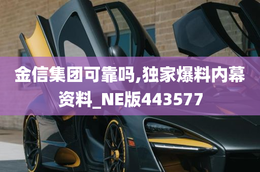 金信集团可靠吗,独家爆料内幕资料_NE版443577