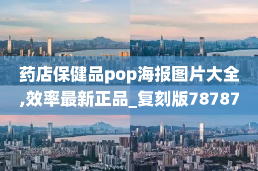 药店保健品pop海报图片大全,效率最新正品_复刻版78787