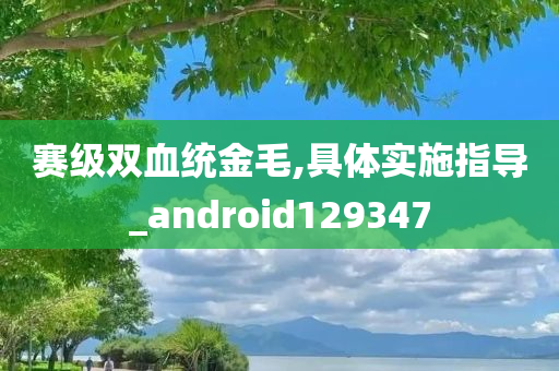 赛级双血统金毛,具体实施指导_android129347