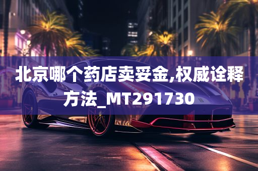 北京哪个药店卖妥金,权威诠释方法_MT291730