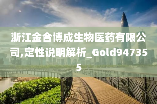 浙江金合博成生物医药有限公司,定性说明解析_Gold947355