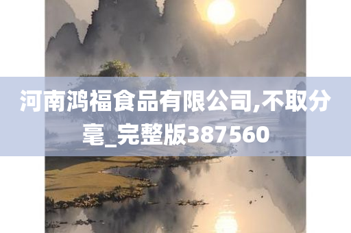 河南鸿福食品有限公司,不取分毫_完整版387560