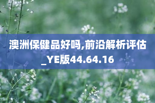 澳洲保健品好吗,前沿解析评估_YE版44.64.16