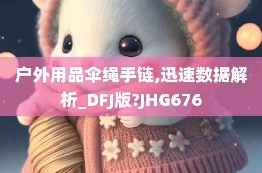 户外用品伞绳手链,迅速数据解析_DFJ版?JHG676