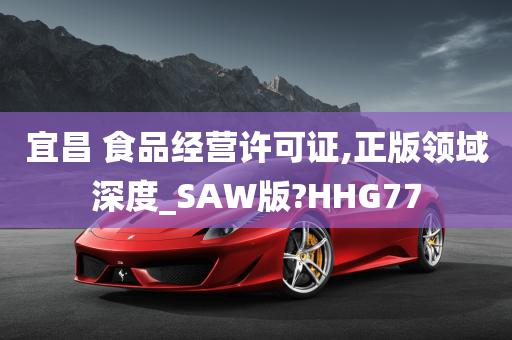 宜昌 食品经营许可证,正版领域深度_SAW版?HHG77