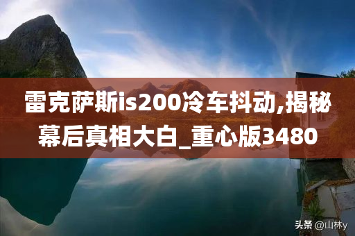 雷克萨斯is200冷车抖动,揭秘幕后真相大白_重心版3480