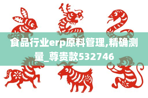 食品行业erp原料管理,精确测量_尊贵款532746