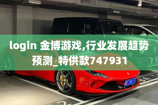 login 金博游戏,行业发展趋势预测_特供款747931