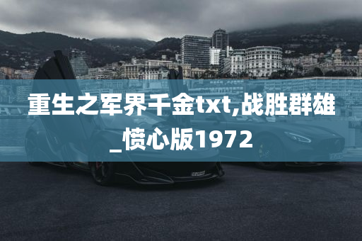 重生之军界千金txt,战胜群雄_愤心版1972