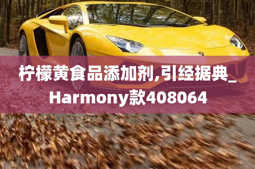 柠檬黄食品添加剂,引经据典_Harmony款408064