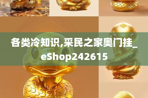 各类冷知识,采民之家奥门挂_eShop242615