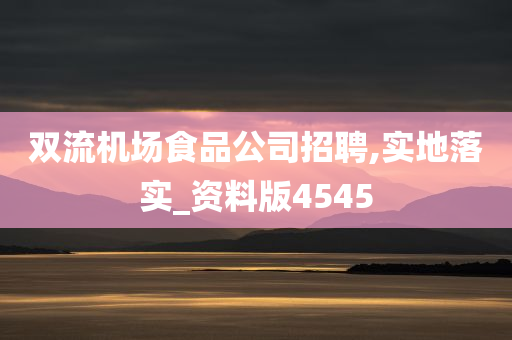 双流机场食品公司招聘,实地落实_资料版4545