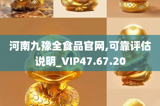 河南九豫全食品官网,可靠评估说明_VIP47.67.20