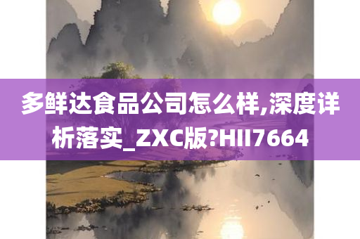 多鲜达食品公司怎么样,深度详析落实_ZXC版?HII7664