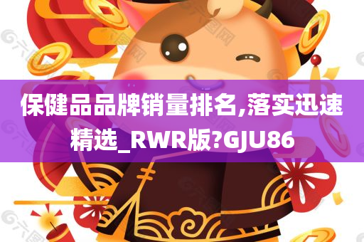 保健品品牌销量排名,落实迅速精选_RWR版?GJU86