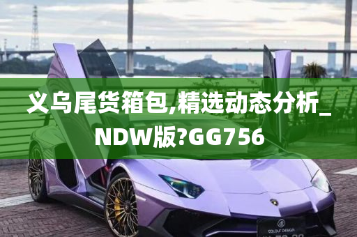 义乌尾货箱包,精选动态分析_NDW版?GG756