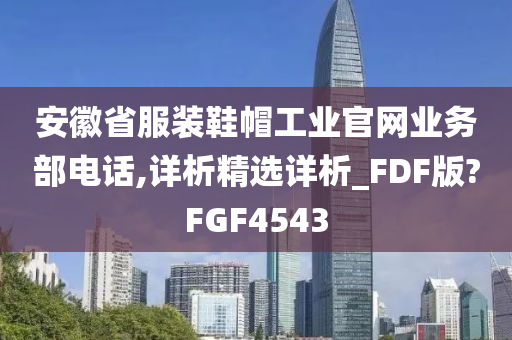 安徽省服装鞋帽工业官网业务部电话,详析精选详析_FDF版?FGF4543