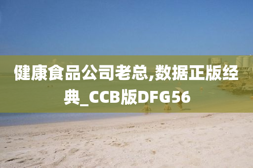 健康食品公司老总,数据正版经典_CCB版DFG56