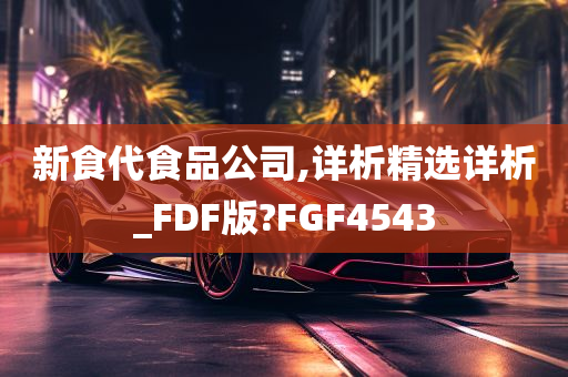 新食代食品公司,详析精选详析_FDF版?FGF4543