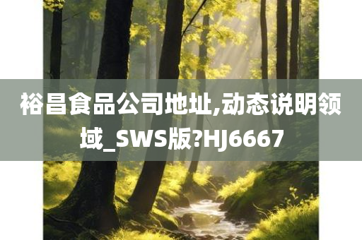 裕昌食品公司地址,动态说明领域_SWS版?HJ6667