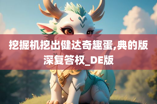 挖掘机挖出健达奇趣蛋,典的版深复答权_DE版