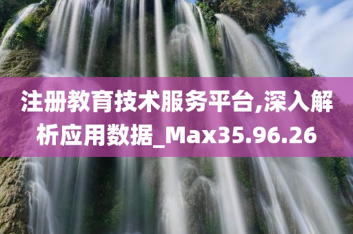 注册教育技术服务平台,深入解析应用数据_Max35.96.26