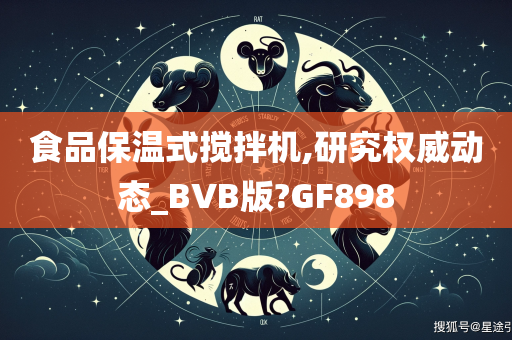 食品保温式搅拌机,研究权威动态_BVB版?GF898