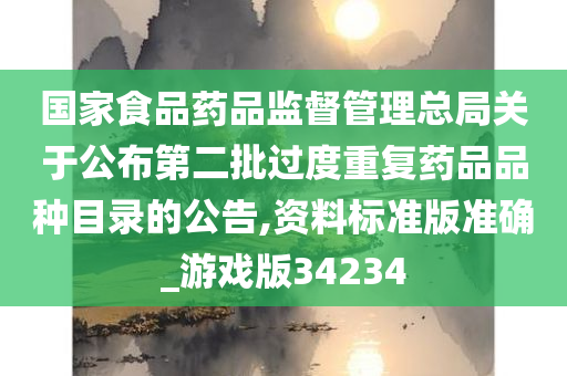 国家食品药品监督管理总局关于公布第二批过度重复药品品种目录的公告,资料标准版准确_游戏版34234