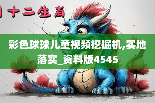 彩色球球儿童视频挖掘机,实地落实_资料版4545