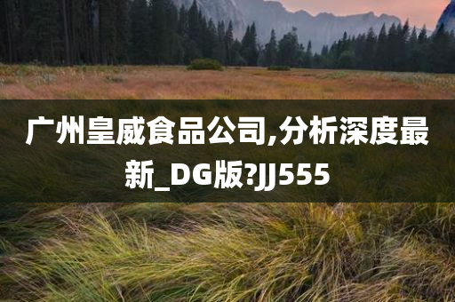 广州皇威食品公司,分析深度最新_DG版?JJ555