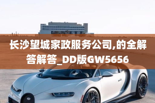 长沙望城家政服务公司,的全解答解答_DD版GW5656