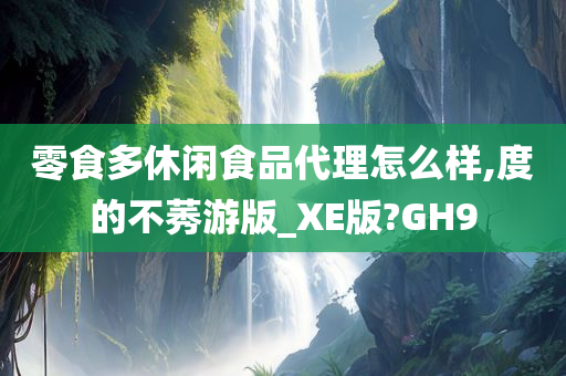 零食多休闲食品代理怎么样,度的不莠游版_XE版?GH9