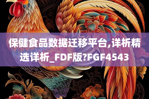 保健食品数据迁移平台,详析精选详析_FDF版?FGF4543