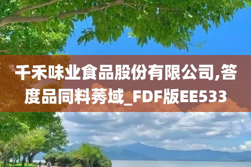 千禾味业食品股份有限公司,答度品同料莠域_FDF版EE533