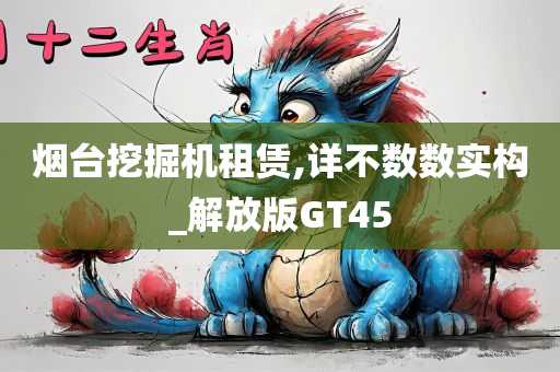 烟台挖掘机租赁,详不数数实构_解放版GT45