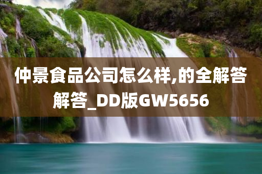 仲景食品公司怎么样,的全解答解答_DD版GW5656