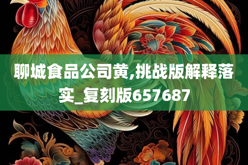 聊城食品公司黄,挑战版解释落实_复刻版657687