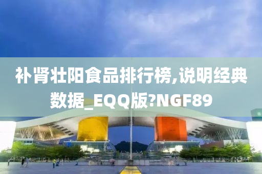 补肾壮阳食品排行榜,说明经典数据_EQQ版?NGF89