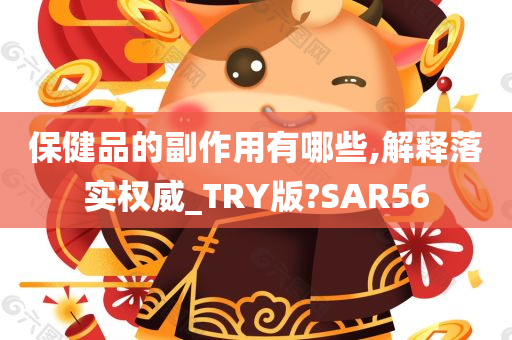 保健品的副作用有哪些,解释落实权威_TRY版?SAR56