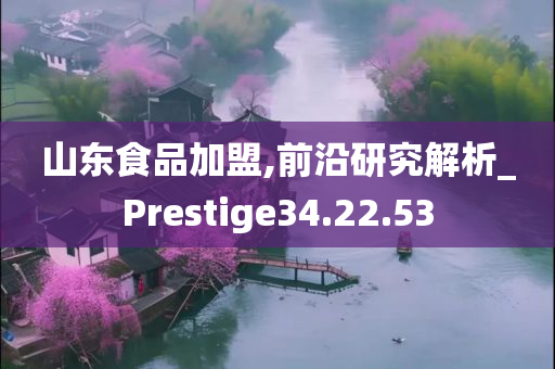 山东食品加盟,前沿研究解析_Prestige34.22.53