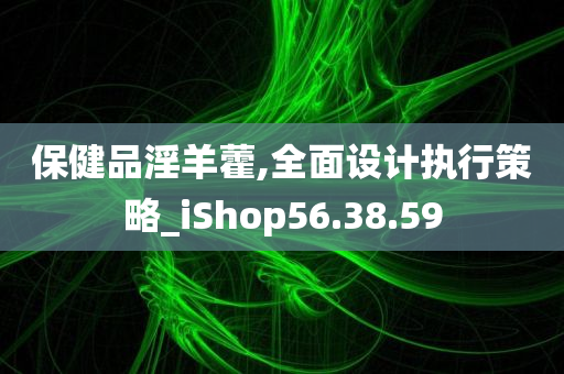 保健品淫羊藿,全面设计执行策略_iShop56.38.59