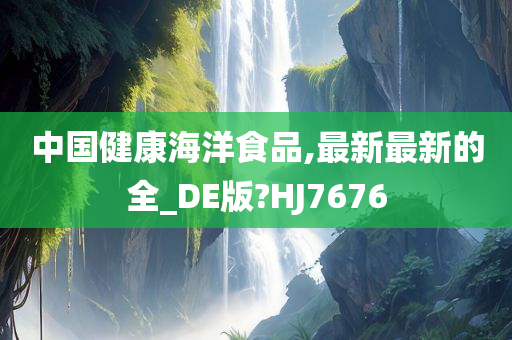 中国健康海洋食品,最新最新的全_DE版?HJ7676