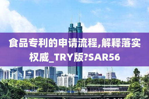 食品专利的申请流程,解释落实权威_TRY版?SAR56