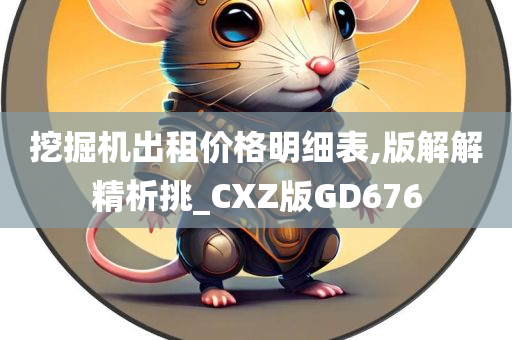 挖掘机出租价格明细表,版解解精析挑_CXZ版GD676